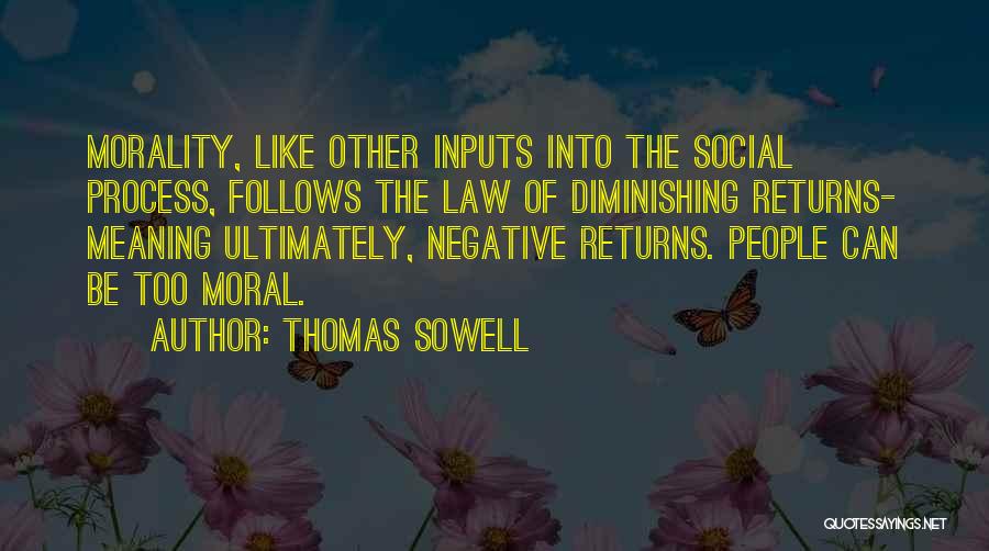 Thomas Sowell Quotes: Morality, Like Other Inputs Into The Social Process, Follows The Law Of Diminishing Returns- Meaning Ultimately, Negative Returns. People Can