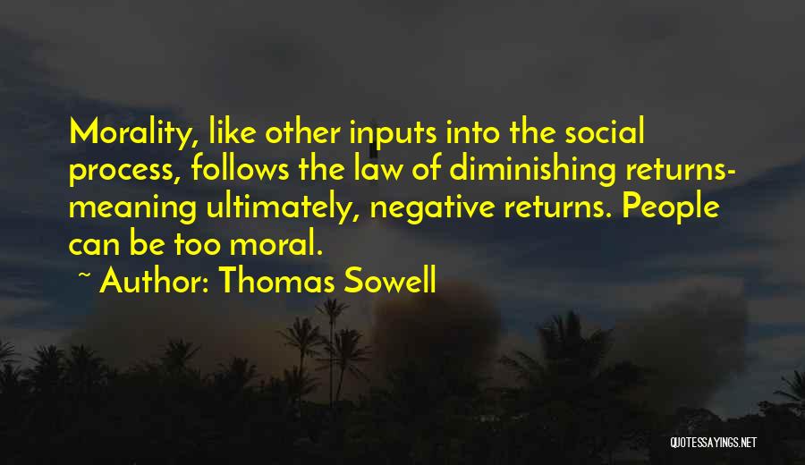 Thomas Sowell Quotes: Morality, Like Other Inputs Into The Social Process, Follows The Law Of Diminishing Returns- Meaning Ultimately, Negative Returns. People Can