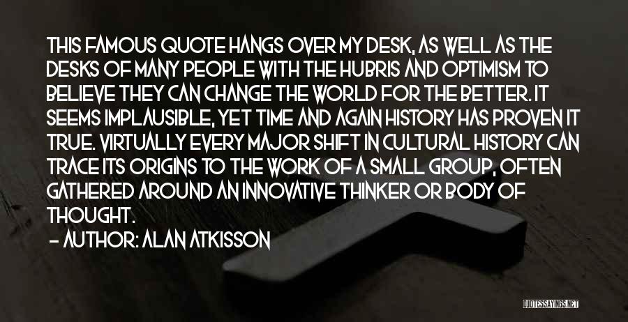 Alan AtKisson Quotes: This Famous Quote Hangs Over My Desk, As Well As The Desks Of Many People With The Hubris And Optimism