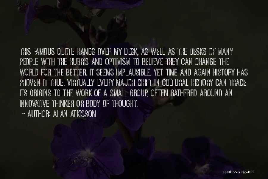 Alan AtKisson Quotes: This Famous Quote Hangs Over My Desk, As Well As The Desks Of Many People With The Hubris And Optimism