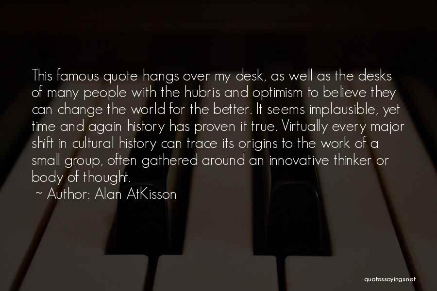 Alan AtKisson Quotes: This Famous Quote Hangs Over My Desk, As Well As The Desks Of Many People With The Hubris And Optimism