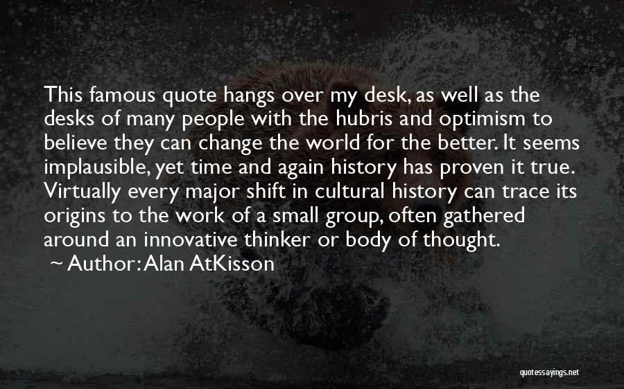 Alan AtKisson Quotes: This Famous Quote Hangs Over My Desk, As Well As The Desks Of Many People With The Hubris And Optimism