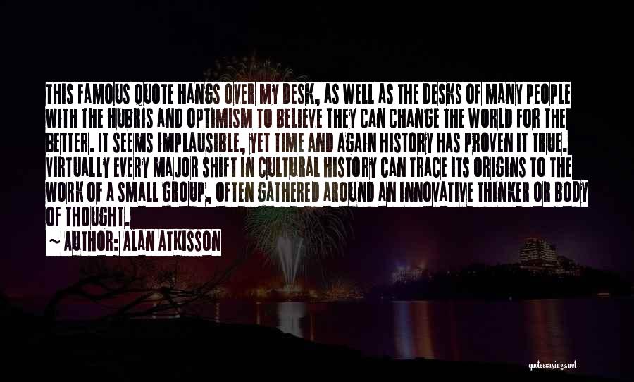 Alan AtKisson Quotes: This Famous Quote Hangs Over My Desk, As Well As The Desks Of Many People With The Hubris And Optimism