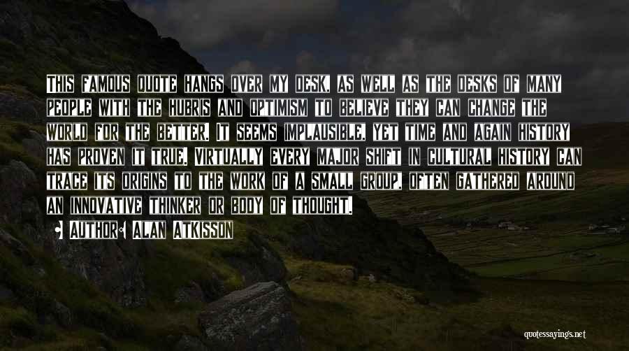 Alan AtKisson Quotes: This Famous Quote Hangs Over My Desk, As Well As The Desks Of Many People With The Hubris And Optimism