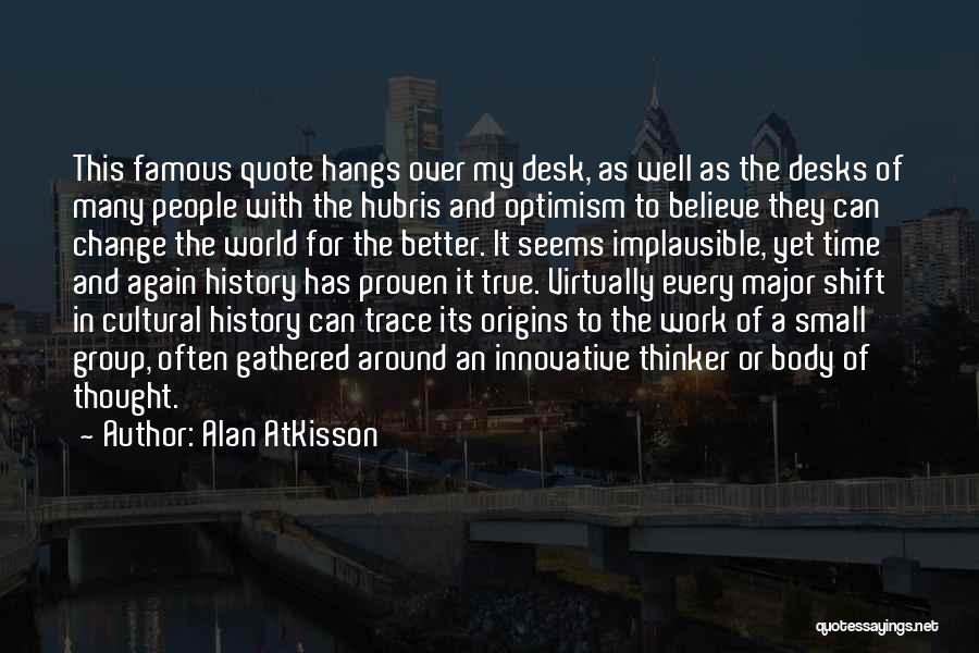 Alan AtKisson Quotes: This Famous Quote Hangs Over My Desk, As Well As The Desks Of Many People With The Hubris And Optimism