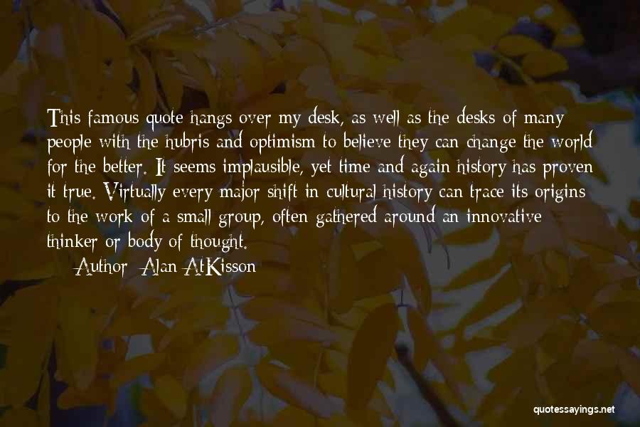 Alan AtKisson Quotes: This Famous Quote Hangs Over My Desk, As Well As The Desks Of Many People With The Hubris And Optimism