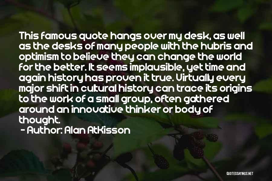 Alan AtKisson Quotes: This Famous Quote Hangs Over My Desk, As Well As The Desks Of Many People With The Hubris And Optimism