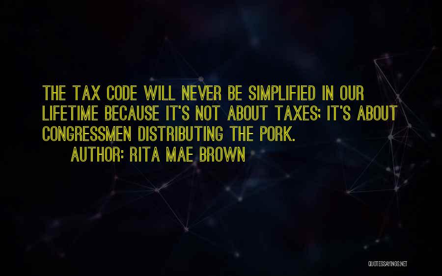 Rita Mae Brown Quotes: The Tax Code Will Never Be Simplified In Our Lifetime Because It's Not About Taxes; It's About Congressmen Distributing The