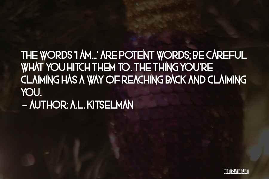 A.L. Kitselman Quotes: The Words 'i Am...' Are Potent Words; Be Careful What You Hitch Them To. The Thing You're Claiming Has A