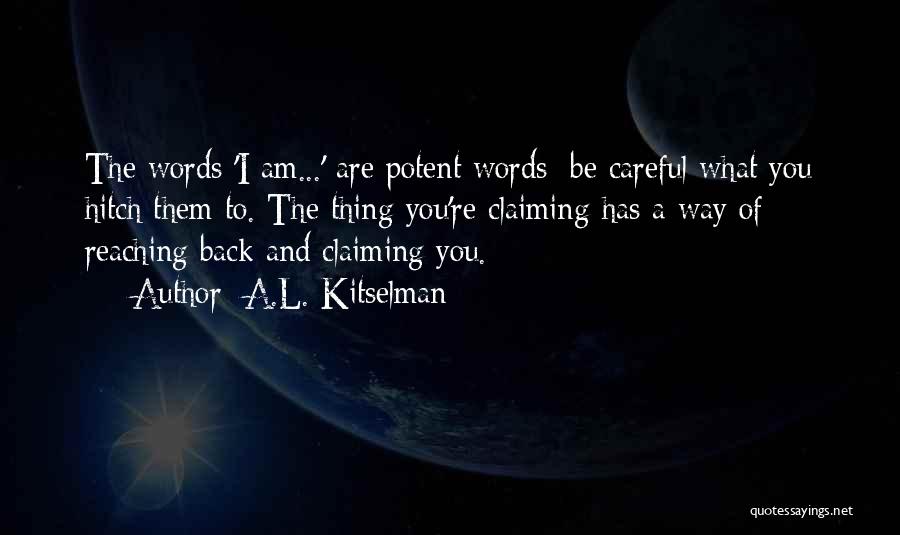 A.L. Kitselman Quotes: The Words 'i Am...' Are Potent Words; Be Careful What You Hitch Them To. The Thing You're Claiming Has A