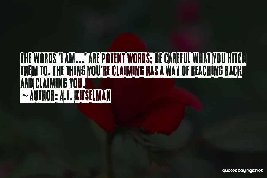 A.L. Kitselman Quotes: The Words 'i Am...' Are Potent Words; Be Careful What You Hitch Them To. The Thing You're Claiming Has A