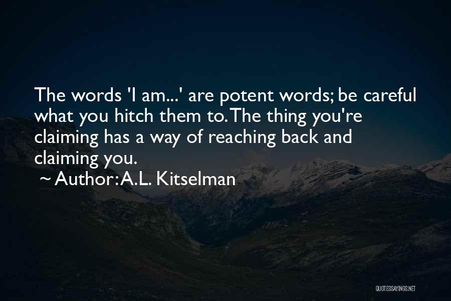 A.L. Kitselman Quotes: The Words 'i Am...' Are Potent Words; Be Careful What You Hitch Them To. The Thing You're Claiming Has A