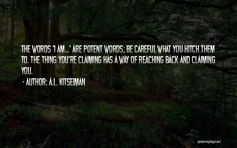 A.L. Kitselman Quotes: The Words 'i Am...' Are Potent Words; Be Careful What You Hitch Them To. The Thing You're Claiming Has A