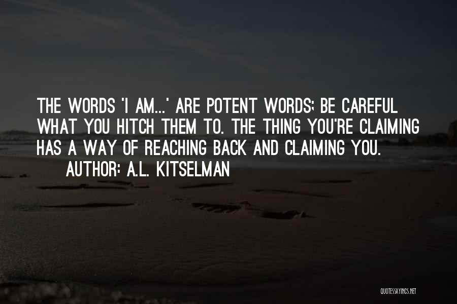 A.L. Kitselman Quotes: The Words 'i Am...' Are Potent Words; Be Careful What You Hitch Them To. The Thing You're Claiming Has A