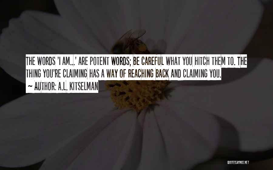 A.L. Kitselman Quotes: The Words 'i Am...' Are Potent Words; Be Careful What You Hitch Them To. The Thing You're Claiming Has A