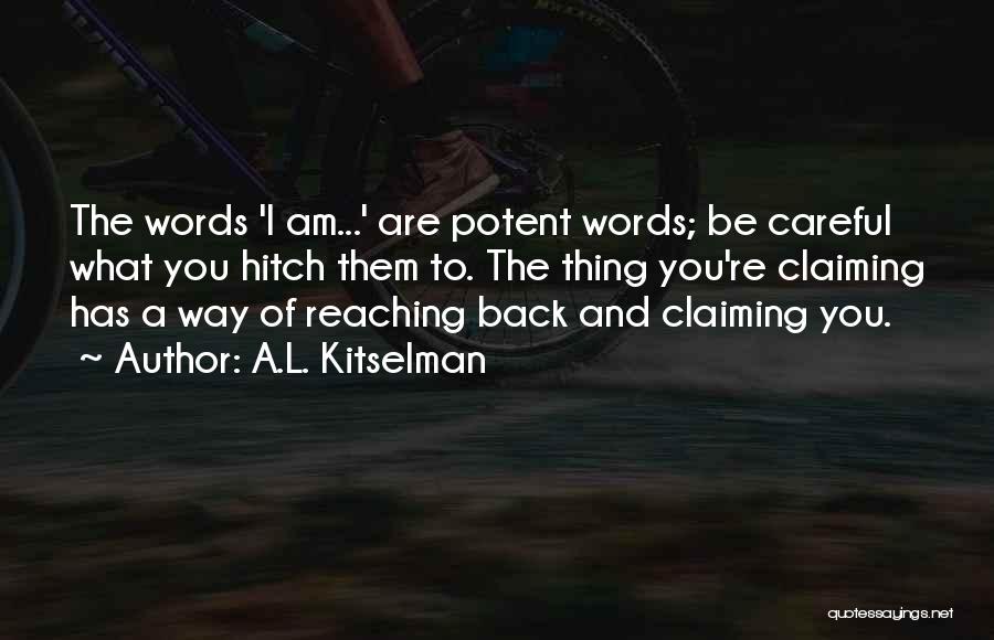 A.L. Kitselman Quotes: The Words 'i Am...' Are Potent Words; Be Careful What You Hitch Them To. The Thing You're Claiming Has A