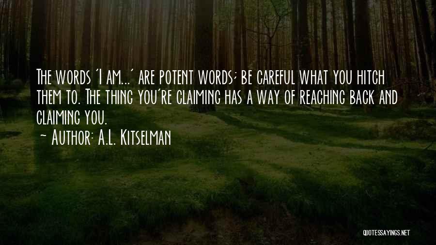 A.L. Kitselman Quotes: The Words 'i Am...' Are Potent Words; Be Careful What You Hitch Them To. The Thing You're Claiming Has A