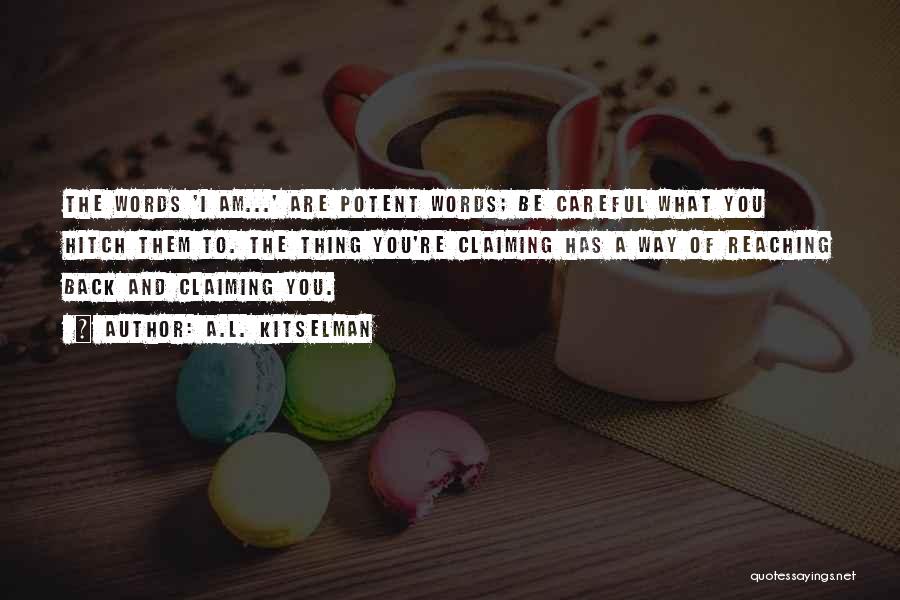 A.L. Kitselman Quotes: The Words 'i Am...' Are Potent Words; Be Careful What You Hitch Them To. The Thing You're Claiming Has A