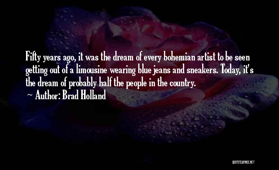 Brad Holland Quotes: Fifty Years Ago, It Was The Dream Of Every Bohemian Artist To Be Seen Getting Out Of A Limousine Wearing