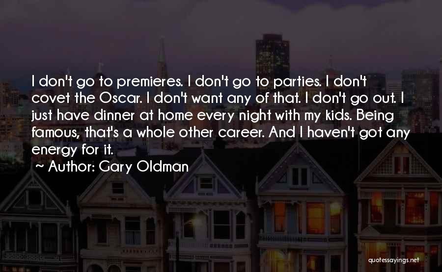 Gary Oldman Quotes: I Don't Go To Premieres. I Don't Go To Parties. I Don't Covet The Oscar. I Don't Want Any Of