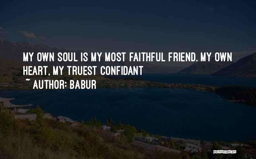 Babur Quotes: My Own Soul Is My Most Faithful Friend. My Own Heart, My Truest Confidant