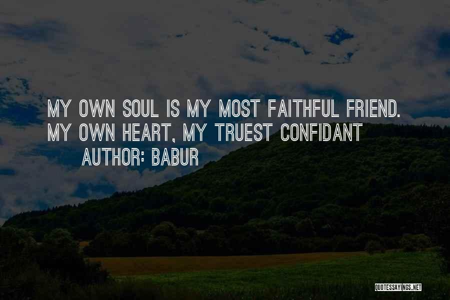 Babur Quotes: My Own Soul Is My Most Faithful Friend. My Own Heart, My Truest Confidant