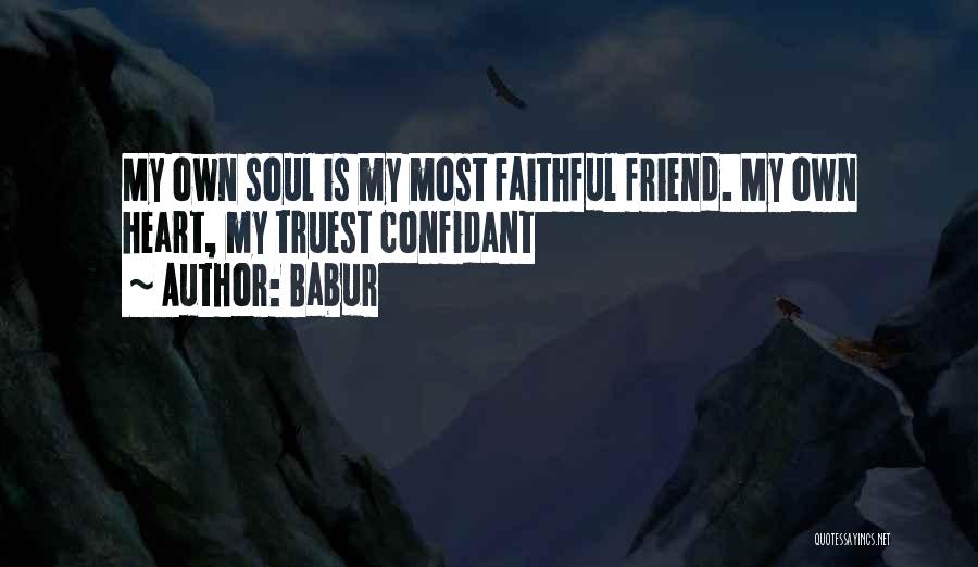 Babur Quotes: My Own Soul Is My Most Faithful Friend. My Own Heart, My Truest Confidant