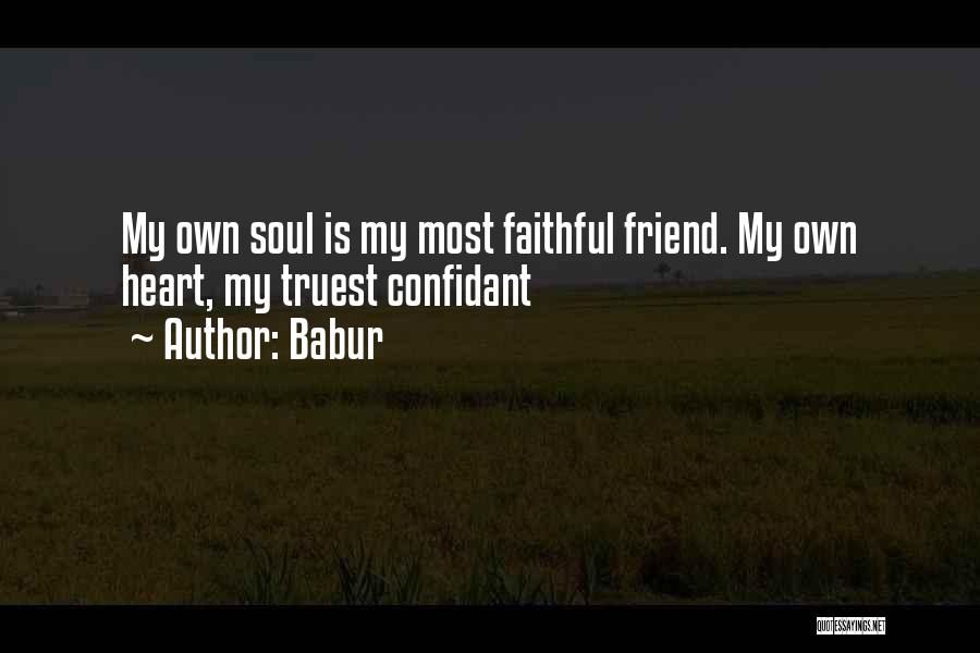 Babur Quotes: My Own Soul Is My Most Faithful Friend. My Own Heart, My Truest Confidant