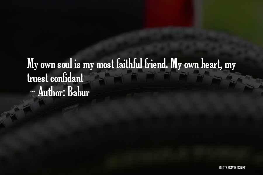 Babur Quotes: My Own Soul Is My Most Faithful Friend. My Own Heart, My Truest Confidant