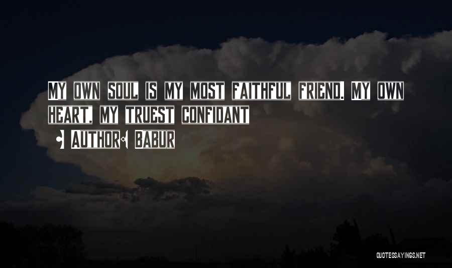 Babur Quotes: My Own Soul Is My Most Faithful Friend. My Own Heart, My Truest Confidant