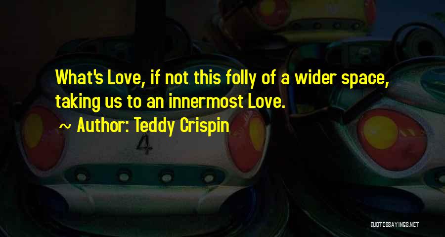 Teddy Crispin Quotes: What's Love, If Not This Folly Of A Wider Space, Taking Us To An Innermost Love.