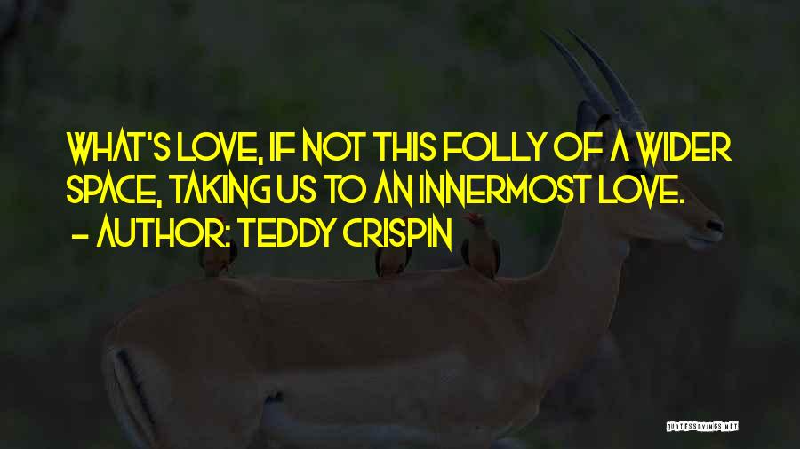 Teddy Crispin Quotes: What's Love, If Not This Folly Of A Wider Space, Taking Us To An Innermost Love.