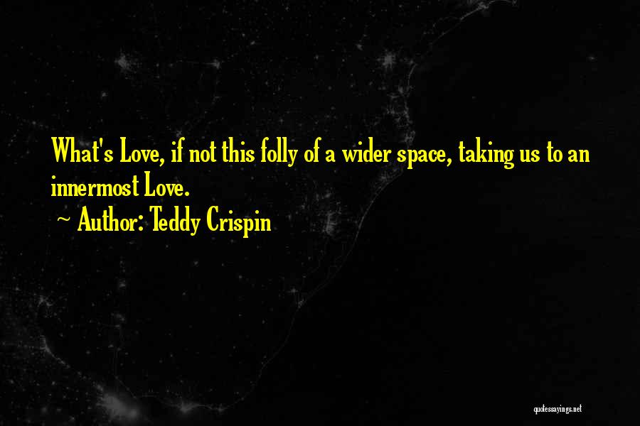 Teddy Crispin Quotes: What's Love, If Not This Folly Of A Wider Space, Taking Us To An Innermost Love.