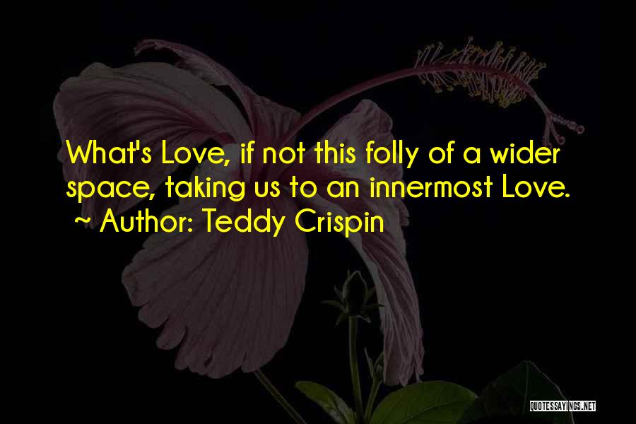 Teddy Crispin Quotes: What's Love, If Not This Folly Of A Wider Space, Taking Us To An Innermost Love.