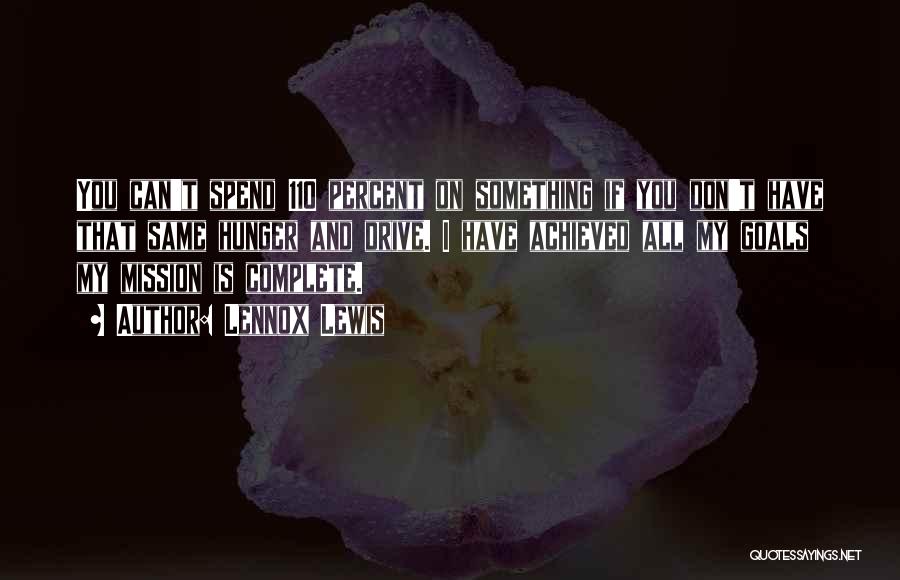 Lennox Lewis Quotes: You Can't Spend 110 Percent On Something If You Don't Have That Same Hunger And Drive. I Have Achieved All
