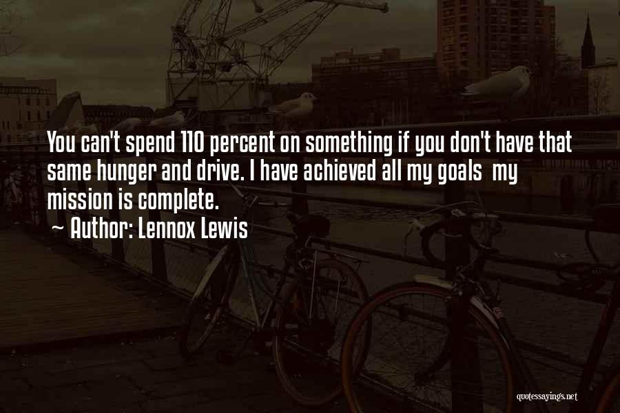 Lennox Lewis Quotes: You Can't Spend 110 Percent On Something If You Don't Have That Same Hunger And Drive. I Have Achieved All