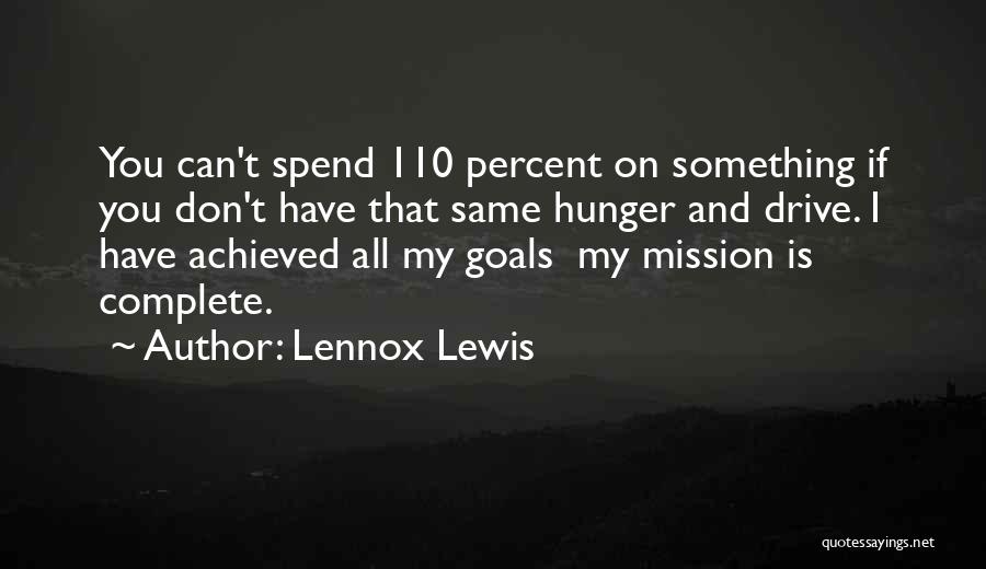 Lennox Lewis Quotes: You Can't Spend 110 Percent On Something If You Don't Have That Same Hunger And Drive. I Have Achieved All