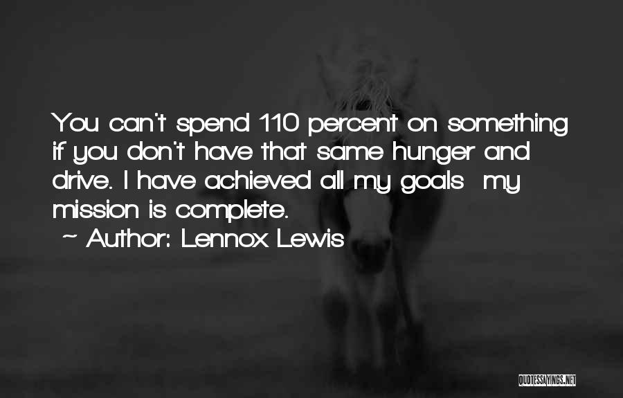 Lennox Lewis Quotes: You Can't Spend 110 Percent On Something If You Don't Have That Same Hunger And Drive. I Have Achieved All