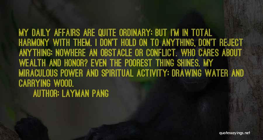 Layman Pang Quotes: My Daily Affairs Are Quite Ordinary; But I'm In Total Harmony With Them. I Don't Hold On To Anything, Don't