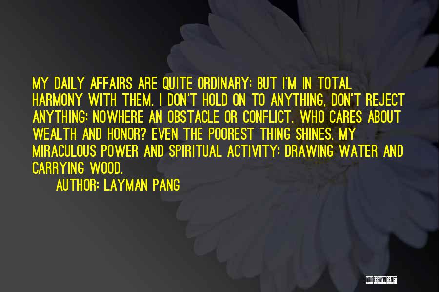 Layman Pang Quotes: My Daily Affairs Are Quite Ordinary; But I'm In Total Harmony With Them. I Don't Hold On To Anything, Don't