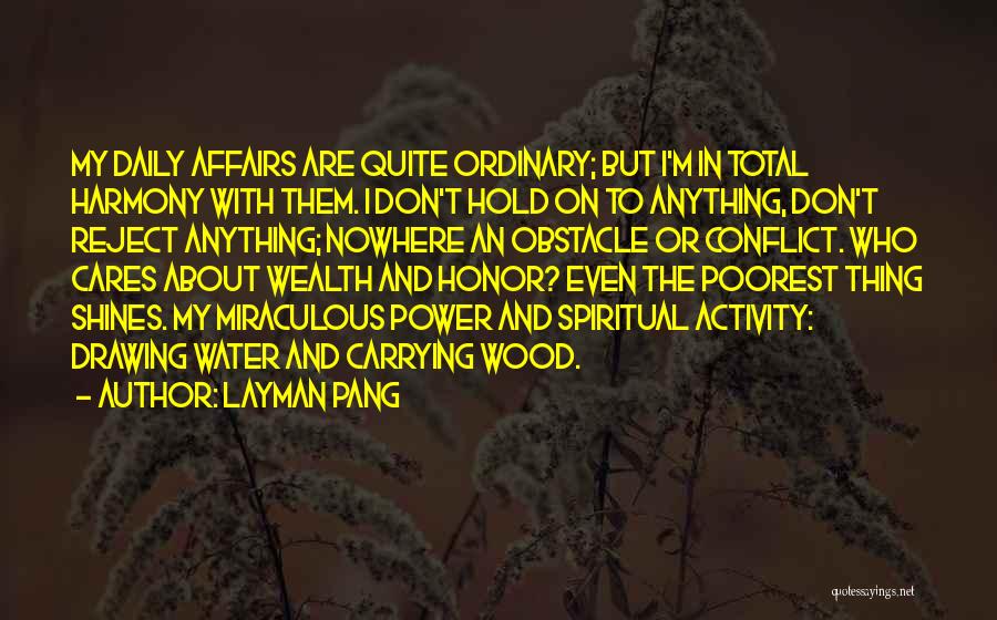 Layman Pang Quotes: My Daily Affairs Are Quite Ordinary; But I'm In Total Harmony With Them. I Don't Hold On To Anything, Don't