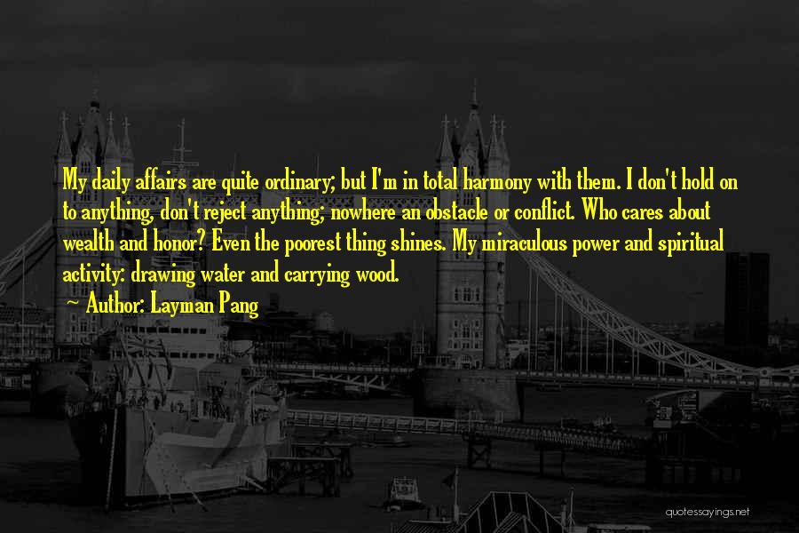 Layman Pang Quotes: My Daily Affairs Are Quite Ordinary; But I'm In Total Harmony With Them. I Don't Hold On To Anything, Don't