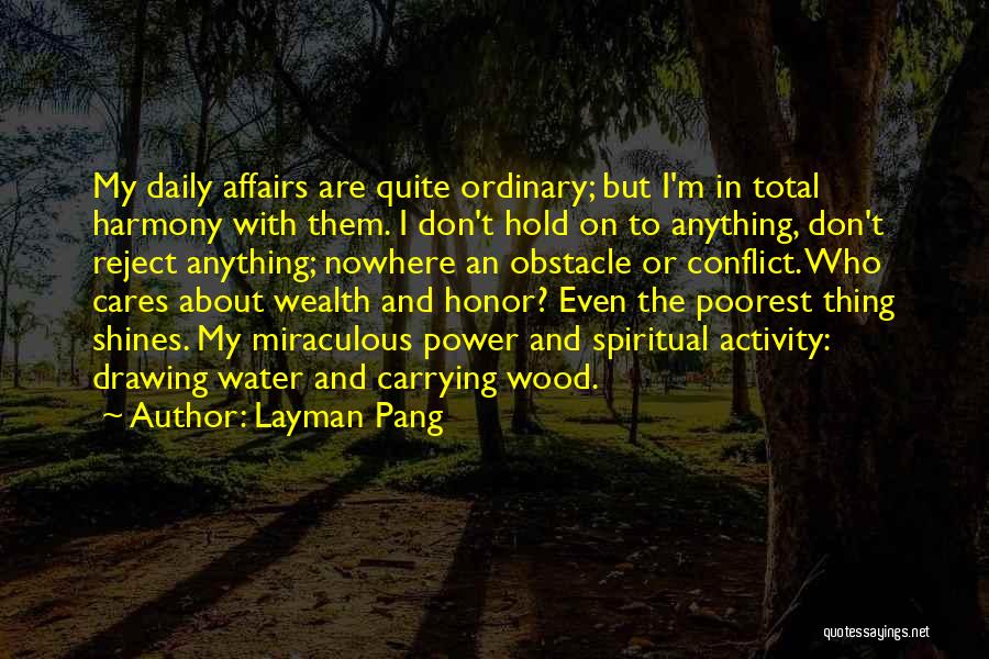 Layman Pang Quotes: My Daily Affairs Are Quite Ordinary; But I'm In Total Harmony With Them. I Don't Hold On To Anything, Don't