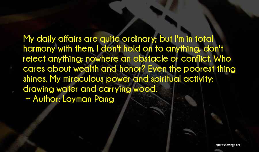 Layman Pang Quotes: My Daily Affairs Are Quite Ordinary; But I'm In Total Harmony With Them. I Don't Hold On To Anything, Don't