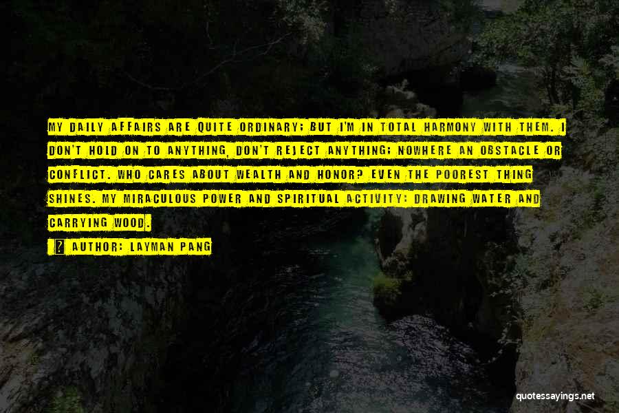 Layman Pang Quotes: My Daily Affairs Are Quite Ordinary; But I'm In Total Harmony With Them. I Don't Hold On To Anything, Don't