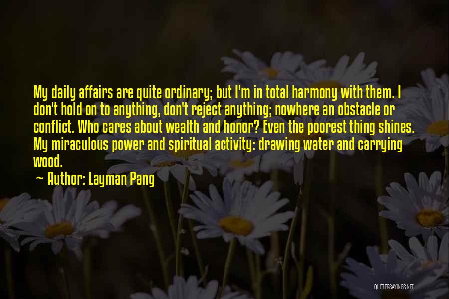 Layman Pang Quotes: My Daily Affairs Are Quite Ordinary; But I'm In Total Harmony With Them. I Don't Hold On To Anything, Don't