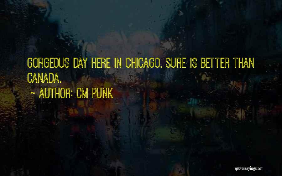 CM Punk Quotes: Gorgeous Day Here In Chicago. Sure Is Better Than Canada.
