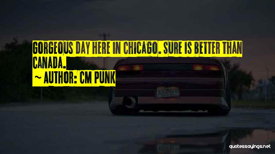 CM Punk Quotes: Gorgeous Day Here In Chicago. Sure Is Better Than Canada.