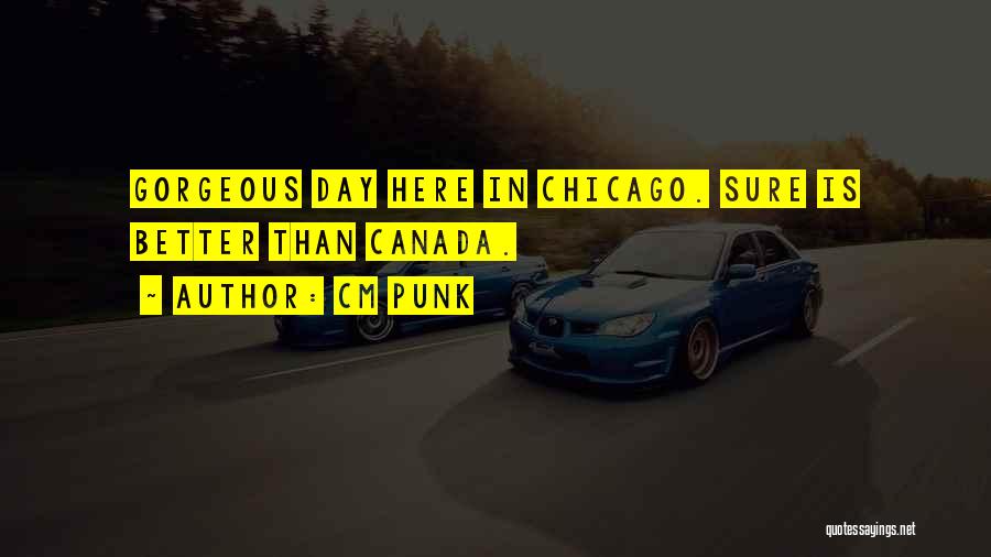CM Punk Quotes: Gorgeous Day Here In Chicago. Sure Is Better Than Canada.