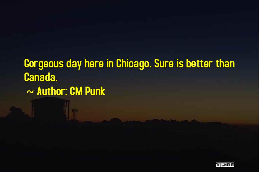 CM Punk Quotes: Gorgeous Day Here In Chicago. Sure Is Better Than Canada.